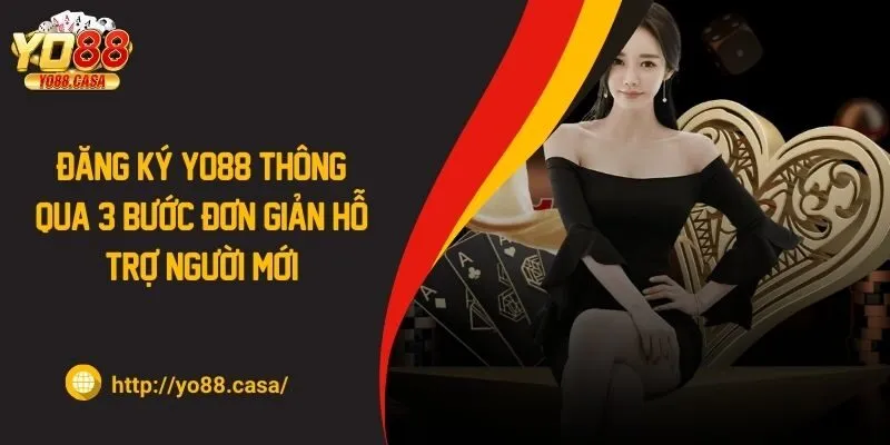 Đăng Ký Yo88 Thông Qua 3 Bước Đơn Giản Hỗ Trợ Người Mới